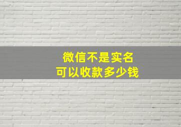 微信不是实名可以收款多少钱