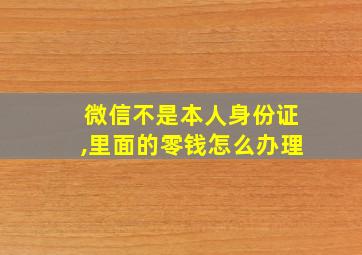 微信不是本人身份证,里面的零钱怎么办理