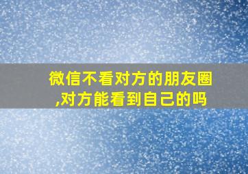 微信不看对方的朋友圈,对方能看到自己的吗