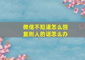 微信不知道怎么回复别人的话怎么办