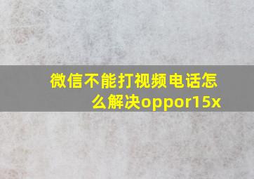 微信不能打视频电话怎么解决oppor15x