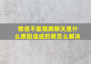 微信不能视频聊天是什么原因造成的呢怎么解决