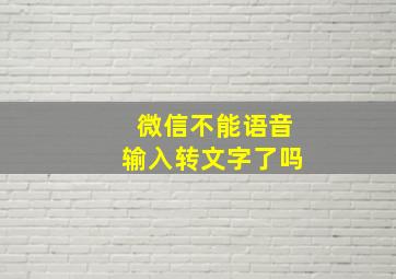 微信不能语音输入转文字了吗