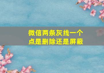 微信两条灰线一个点是删除还是屏蔽