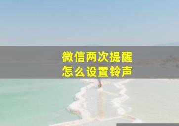 微信两次提醒怎么设置铃声