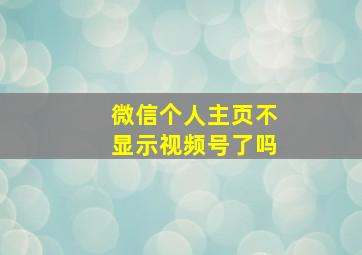 微信个人主页不显示视频号了吗