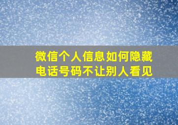 微信个人信息如何隐藏电话号码不让别人看见