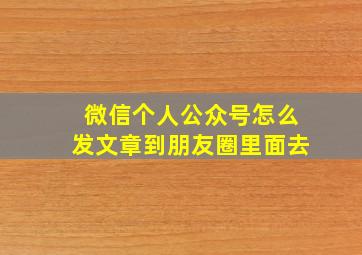 微信个人公众号怎么发文章到朋友圈里面去