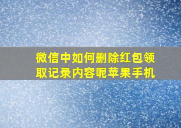 微信中如何删除红包领取记录内容呢苹果手机