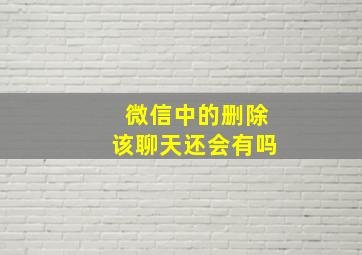 微信中的删除该聊天还会有吗