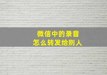 微信中的录音怎么转发给别人