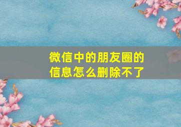 微信中的朋友圈的信息怎么删除不了