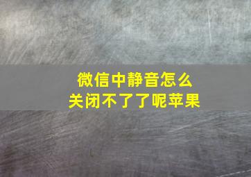 微信中静音怎么关闭不了了呢苹果