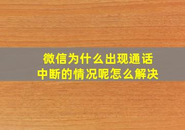 微信为什么出现通话中断的情况呢怎么解决