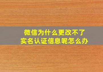 微信为什么更改不了实名认证信息呢怎么办