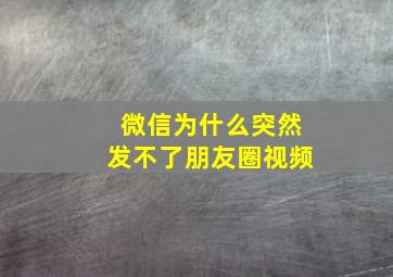 微信为什么突然发不了朋友圈视频