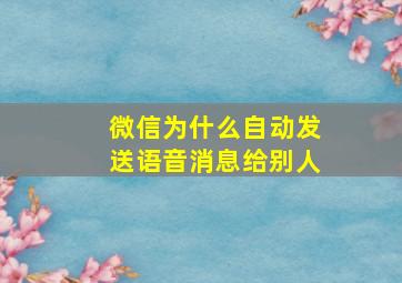 微信为什么自动发送语音消息给别人