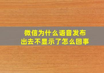 微信为什么语音发布出去不显示了怎么回事