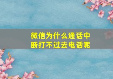 微信为什么通话中断打不过去电话呢