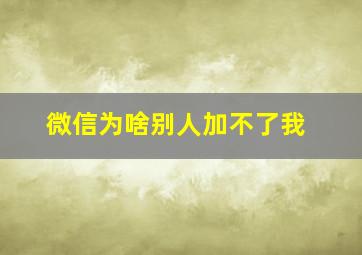 微信为啥别人加不了我