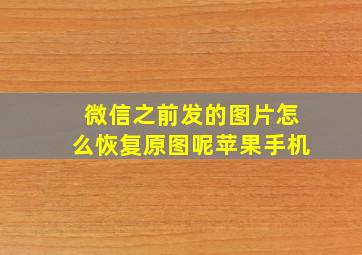 微信之前发的图片怎么恢复原图呢苹果手机