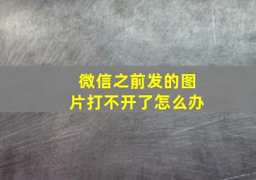 微信之前发的图片打不开了怎么办