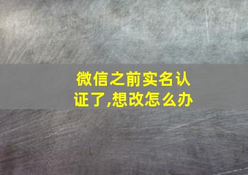 微信之前实名认证了,想改怎么办