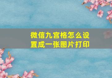 微信九宫格怎么设置成一张图片打印