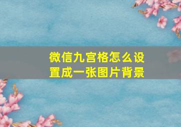 微信九宫格怎么设置成一张图片背景