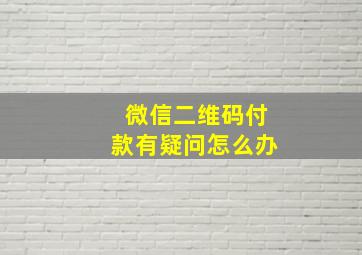 微信二维码付款有疑问怎么办