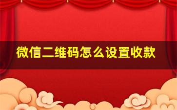 微信二维码怎么设置收款