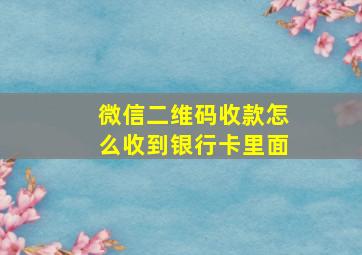 微信二维码收款怎么收到银行卡里面