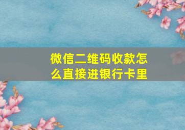 微信二维码收款怎么直接进银行卡里