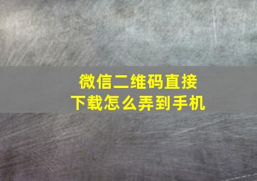 微信二维码直接下载怎么弄到手机