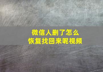 微信人删了怎么恢复找回来呢视频