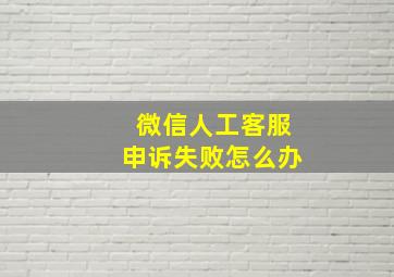 微信人工客服申诉失败怎么办