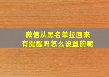 微信从黑名单拉回来有提醒吗怎么设置的呢