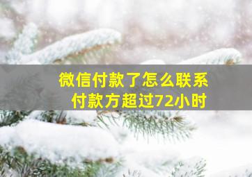 微信付款了怎么联系付款方超过72小时