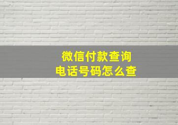 微信付款查询电话号码怎么查