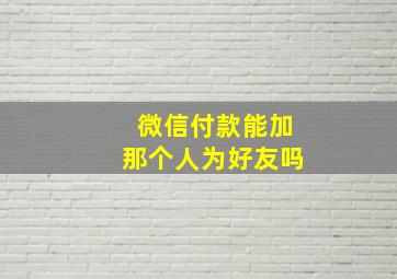 微信付款能加那个人为好友吗