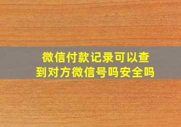 微信付款记录可以查到对方微信号吗安全吗