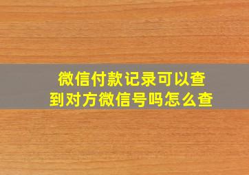 微信付款记录可以查到对方微信号吗怎么查