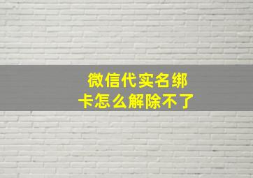 微信代实名绑卡怎么解除不了