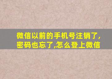 微信以前的手机号注销了,密码也忘了,怎么登上微信