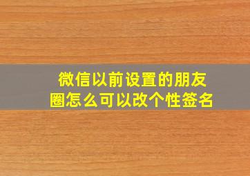 微信以前设置的朋友圈怎么可以改个性签名