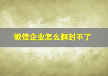 微信企业怎么解封不了