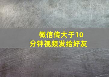 微信传大于10分钟视频发给好友