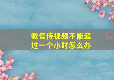 微信传视频不能超过一个小时怎么办