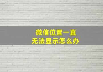 微信位置一直无法显示怎么办