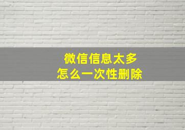 微信信息太多怎么一次性删除